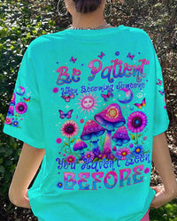 BE PATIENT WHEN BECOMING SOMEONE ALL OVER PRINT - TYTM3005243